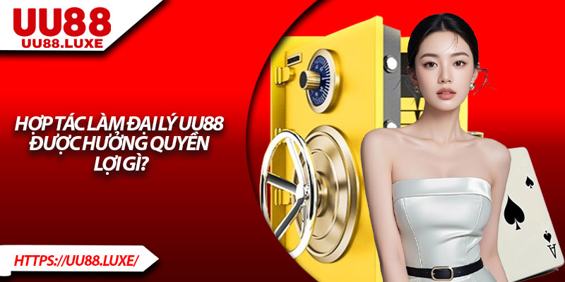 Hợp tác làm đại lý UU88 được hưởng quyền lợi gì?