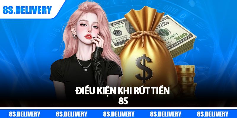 Điều kiện khi rút tiền 8s