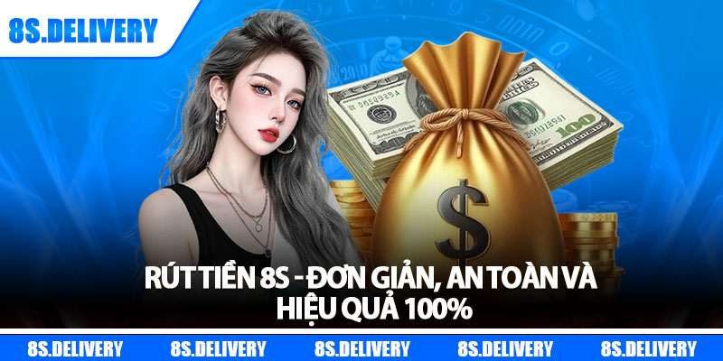 Rút Tiền 8s - Đơn Giản, An Toàn Và Hiệu Quả 100%