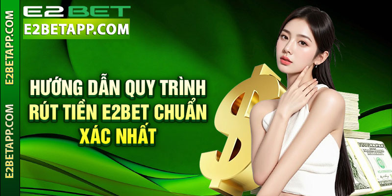 Hướng dẫn quy trình rút tiền E2bet chính xác nhất 